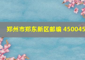 郑州市郑东新区邮编 450045